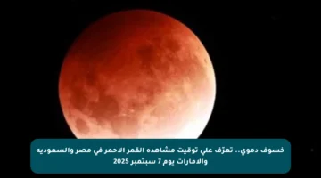 خسوف دموي.. تعرّف على توقيت مشاهدة القمر الأحمر في مصر والسعودية والإمارات يوم 7 سبتمبر 2025